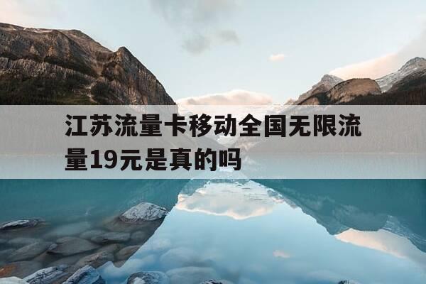 江苏流量卡移动全国无限流量19元是真的吗--第1张图片-优惠活动网 江苏流量卡移动全国无限流量19元是真的吗--第1张图片-优惠活动网