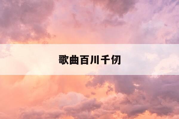 歌曲百川千仞-百川??-第1张图片-优惠活动网 歌曲百川千仞-百川??-第1张图片-优惠活动网