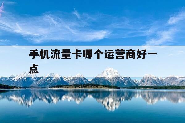 手机流量卡哪个运营商好一点-买手机流量卡哪个运营商比较好-第1张图片-优惠活动网 手机流量卡哪个运营商好一点-买手机流量卡哪个运营商比较好-第1张图片-优惠活动网