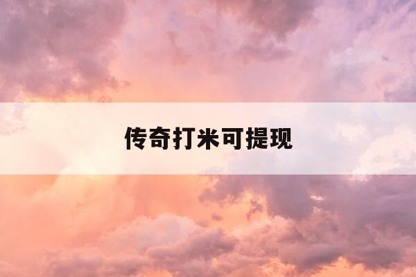 传奇打米可提现-传奇打米怎么提现-第1张图片-优惠活动网