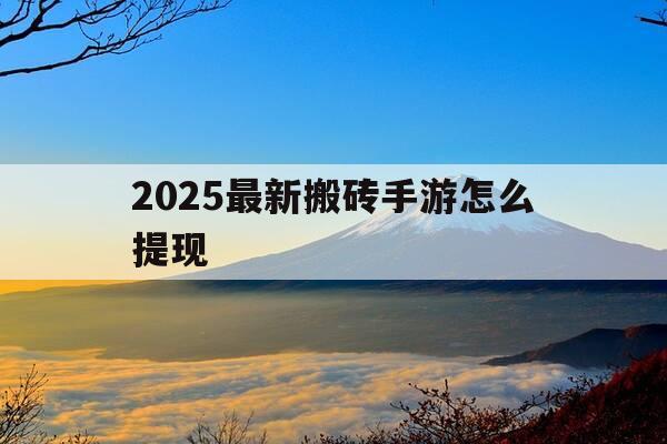2025最新搬砖手游怎么提现-搬砖手游教程-第1张图片-优惠活动网