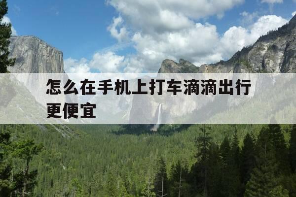 怎么在手机上打车滴滴出行更便宜-手机上怎样打滴滴-第1张图片-优惠活动网 怎么在手机上打车滴滴出行更便宜-手机上怎样打滴滴-第1张图片-优惠活动网