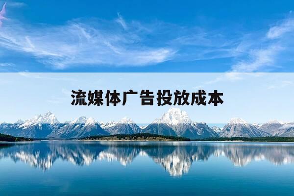 流媒体广告投放成本-流媒体广告属于什么营销-第1张图片-优惠活动网