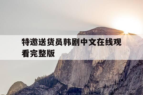 特邀送货员韩剧中文在线观看完整版-韩剧特邀送货员163-第1张图片-优惠活动网