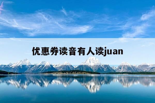 优惠券读音有人读juan-优惠券的券读什么音-第1张图片-优惠活动网 优惠券读音有人读juan-优惠券的券读什么音-第1张图片-优惠活动网