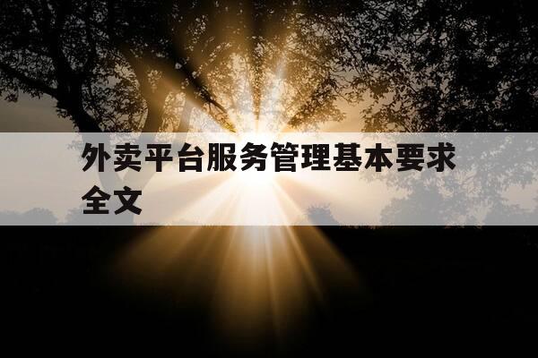 外卖平台服务管理基本要求全文-外卖平台管理部门-第1张图片-优惠活动网