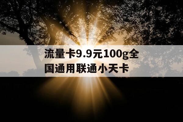 流量卡9.9元100g全国通用联通小天卡-99元100g流量卡哪里有-第1张图片-优惠活动网