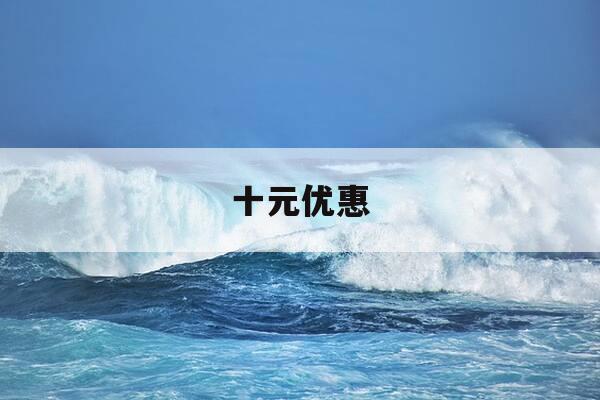 十元优惠-十元优惠券图片-第1张图片-优惠活动网