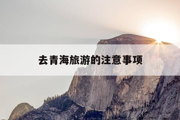 去青海旅游的注意事项-去青海旅游的注意事项有哪些-第1张图片-优惠活动网 去青海旅游的注意事项-去青海旅游的注意事项有哪些-第1张图片-优惠活动网