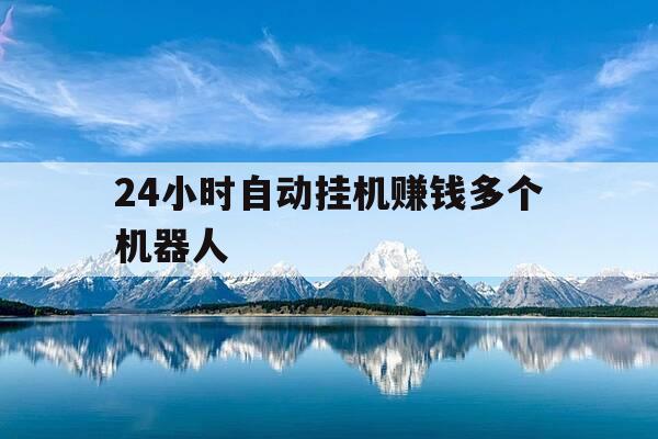 24小时自动挂机赚钱多个机器人-2020年自动挂机赚钱-第1张图片-优惠活动网 24小时自动挂机赚钱多个机器人-2020年自动挂机赚钱-第1张图片-优惠活动网