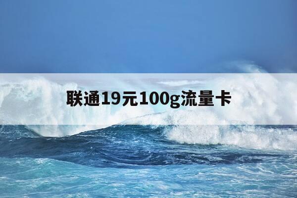 联通19元100g流量卡-联通流量卡19元月gb100gb-第1张图片-优惠活动网