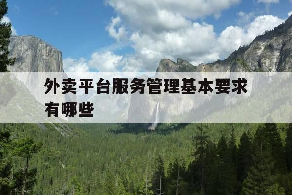 外卖平台服务管理基本要求有哪些-外卖平台服务管理基本要求有哪些内容-第1张图片-优惠活动网