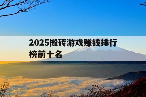 2025搬砖游戏赚钱排行榜前十名-2020搬砖游戏-第1张图片-优惠活动网 2025搬砖游戏赚钱排行榜前十名-2020搬砖游戏-第1张图片-优惠活动网