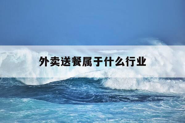 外卖送餐属于什么行业-送外卖属于什么行业领域-第1张图片-优惠活动网 外卖送餐属于什么行业-送外卖属于什么行业领域-第1张图片-优惠活动网