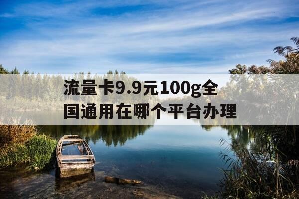 流量卡9.9元100g全国通用在哪个平台办理-99元纯流量卡-第1张图片-优惠活动网