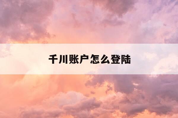 千川账户怎么登陆-千川账户多少起充-第1张图片-优惠活动网