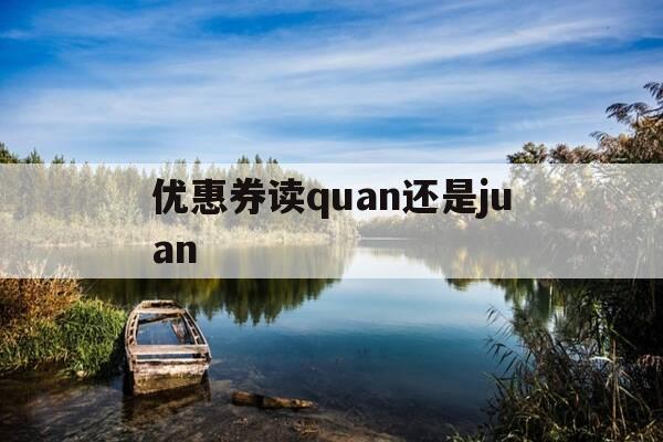 优惠券读quan还是juan--第1张图片-优惠活动网 优惠券读quan还是juan--第1张图片-优惠活动网
