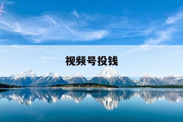 视频号投钱-视频号投钱了怎么隐藏起来-第1张图片-优惠活动网