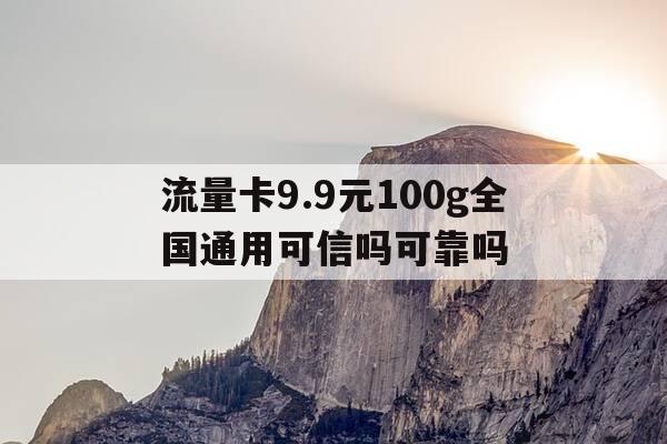 流量卡9.9元100g全国通用可信吗可靠吗-全国通用纯流量卡99元包100g不限速-第1张图片-优惠活动网