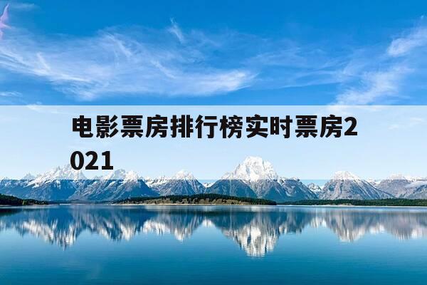 电影票房排行榜实时票房2021-电影票房排行榜实时查询-第1张图片-优惠活动网
