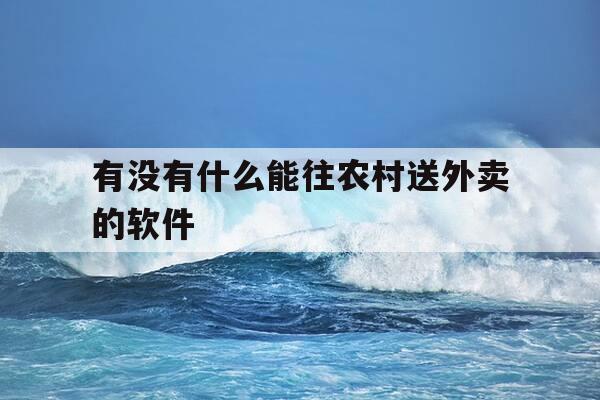 有没有什么能往农村送外卖的软件-农村外卖能送到家嘛-第1张图片-优惠活动网