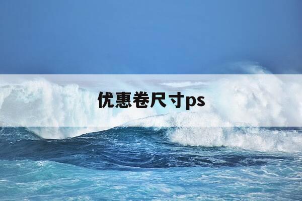 优惠卷尺寸ps-优惠卷尺寸大小-第1张图片-优惠活动网