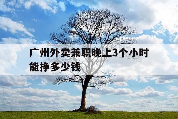广州外卖兼职晚上3个小时能挣多少钱-广州晚上跑外卖-第1张图片-优惠活动网