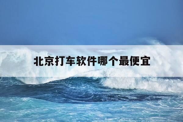 北京打车软件哪个最便宜-北京打车软件哪个最便宜的-第1张图片-优惠活动网