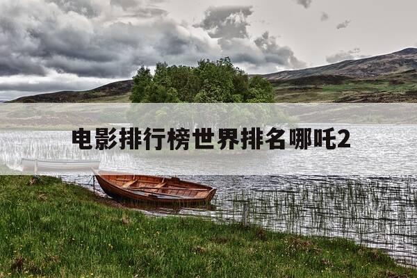 电影排行榜世界排名哪吒2--第1张图片-优惠活动网 电影排行榜世界排名哪吒2--第1张图片-优惠活动网