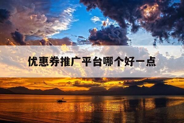 优惠券推广平台哪个好一点-优惠券推广平台有哪些-第1张图片-优惠活动网 优惠券推广平台哪个好一点-优惠券推广平台有哪些-第1张图片-优惠活动网