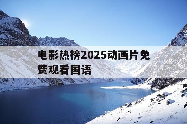 电影热榜2025动画片免费观看国语-2021动画片在线观看-第1张图片-优惠活动网