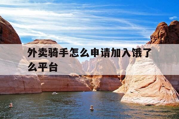 外卖骑手怎么申请加入饿了么平台-怎么申请饿了么外送员-第1张图片-优惠活动网