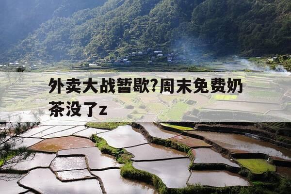 外卖大战暂歇?周末免费奶茶没了z-饿了么免费奶茶-第1张图片-优惠活动网 外卖大战暂歇?周末免费奶茶没了z-饿了么免费奶茶-第1张图片-优惠活动网