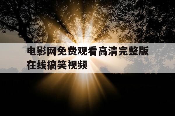 电影网免费观看高清完整版在线搞笑视频-电影网免费观看高清完整版在线搞笑视频下载-第1张图片-优惠活动网