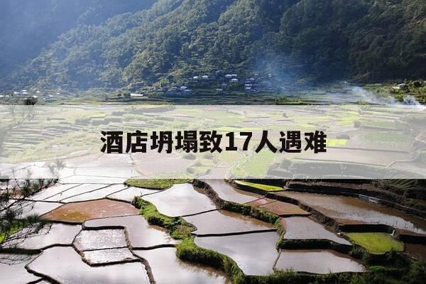 酒店坍塌致17人遇难-酒店坍塌致17人遇难视频-第1张图片-优惠活动网