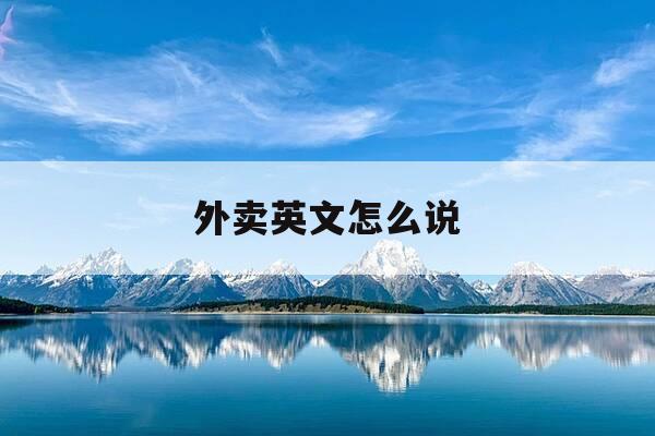 外卖英文怎么说-你的外卖英文怎么说-第1张图片-优惠活动网 外卖英文怎么说-你的外卖英文怎么说-第1张图片-优惠活动网