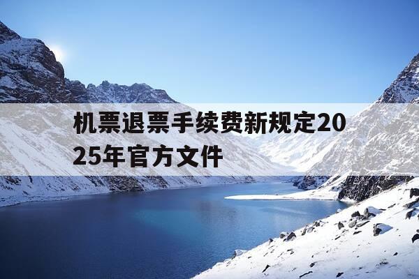 机票退票手续费新规定2025年官方文件-机票退票手续费新规定2019-第1张图片-优惠活动网