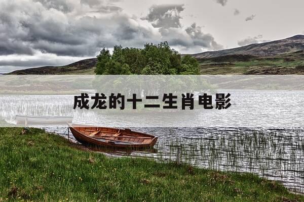 成龙的十二生肖电影-成龙的十二生肖电影中古堡中有什么古董-第1张图片-优惠活动网 成龙的十二生肖电影-成龙的十二生肖电影中古堡中有什么古董-第1张图片-优惠活动网