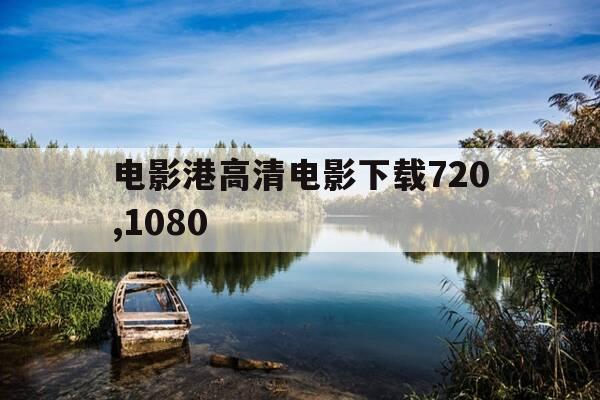 电影港高清电影下载720,1080-电影港 高清电影下载-第1张图片-优惠活动网