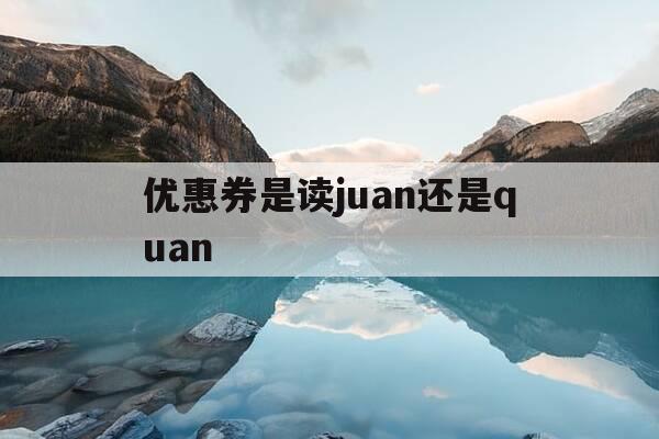 优惠券是读juan还是quan--第1张图片-优惠活动网 优惠券是读juan还是quan--第1张图片-优惠活动网