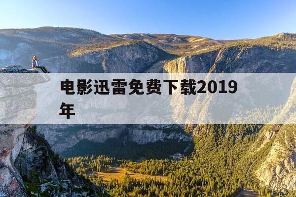 电影迅雷免费下载2019年-电影 迅雷下载 mp4 下载-第1张图片-优惠活动网