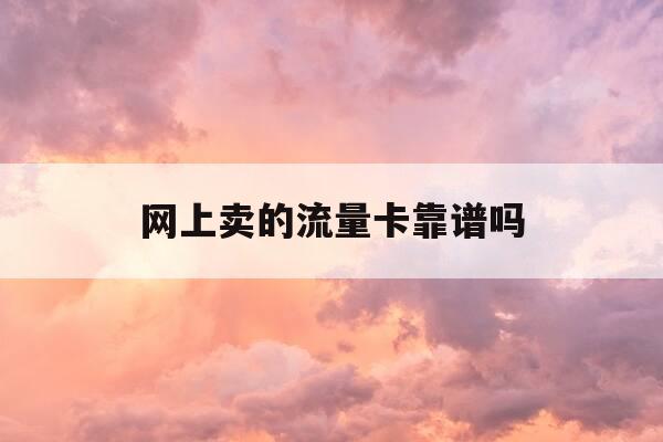 网上卖的流量卡靠谱吗-网上怎么买流量卡最便宜-第1张图片-优惠活动网