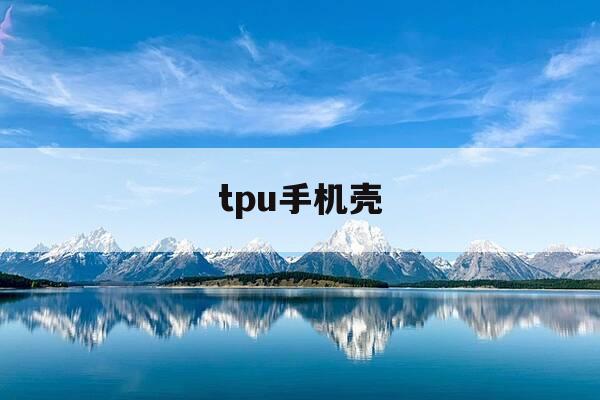 tpu手机壳-tpu手机壳和硅胶手机壳的区别-第1张图片-优惠活动网