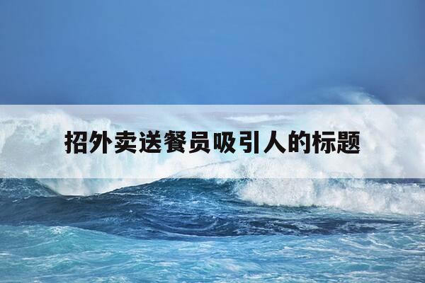 招外卖送餐员吸引人的标题-招聘外卖员标题-第1张图片-优惠活动网 招外卖送餐员吸引人的标题-招聘外卖员标题-第1张图片-优惠活动网