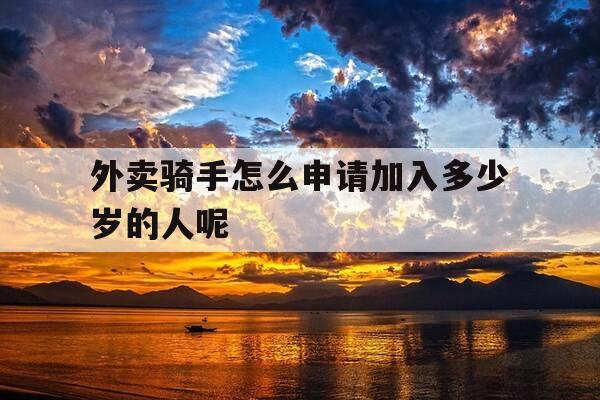 外卖骑手怎么申请加入多少岁的人呢-外卖骑手怎么申请加入多少岁的人呢微信-第1张图片-优惠活动网 外卖骑手怎么申请加入多少岁的人呢-外卖骑手怎么申请加入多少岁的人呢微信-第1张图片-优惠活动网