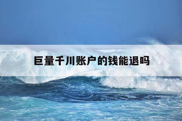 巨量千川账户的钱能退吗-巨量千川退款多久到账-第1张图片-优惠活动网