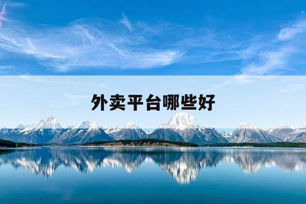外卖平台哪些好-外卖平台哪些好跑-第1张图片-优惠活动网 外卖平台哪些好-外卖平台哪些好跑-第1张图片-优惠活动网