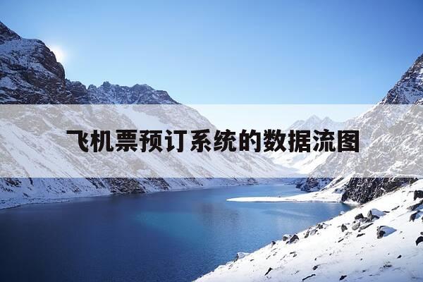 飞机票预订系统的数据流图-机票预订系统数据流图顶层1层2层-第1张图片-优惠活动网 飞机票预订系统的数据流图-机票预订系统数据流图顶层1层2层-第1张图片-优惠活动网