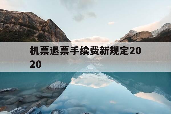 机票退票手续费新规定2020-机票退票手续费新规定2020版-第1张图片-优惠活动网 机票退票手续费新规定2020-机票退票手续费新规定2020版-第1张图片-优惠活动网
