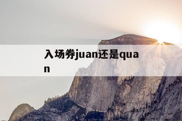 入场券juan还是quan--第1张图片-优惠活动网 入场券juan还是quan--第1张图片-优惠活动网